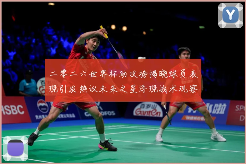 二零二六世界杯助攻榜揭晓球员表现引发热议未来之星浮现战术观察