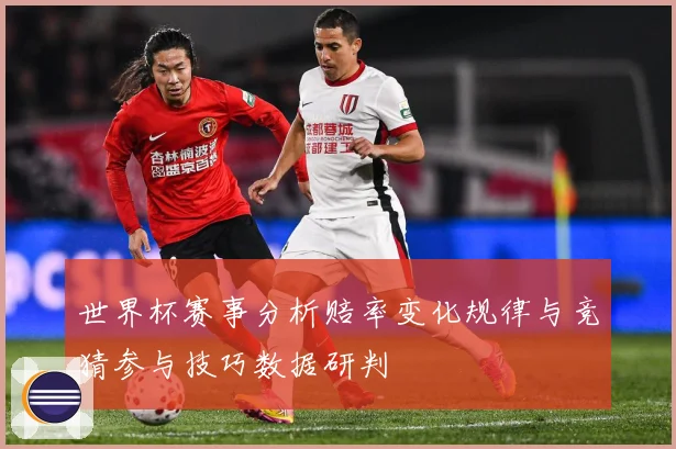 世界杯赛事分析赔率变化规律与竞猜参与技巧数据研判