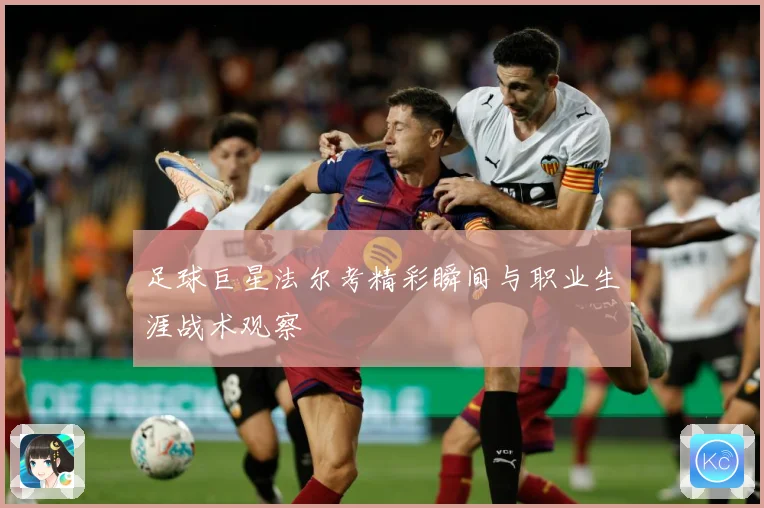足球巨星法尔考精彩瞬间与职业生涯战术观察