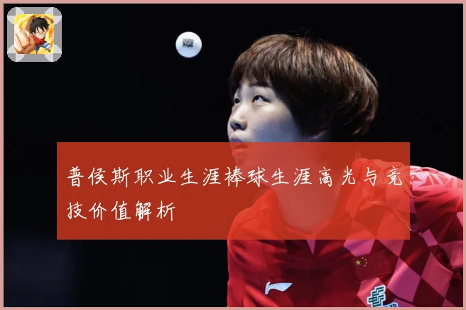 普侯斯职业生涯棒球生涯高光与竞技价值解析