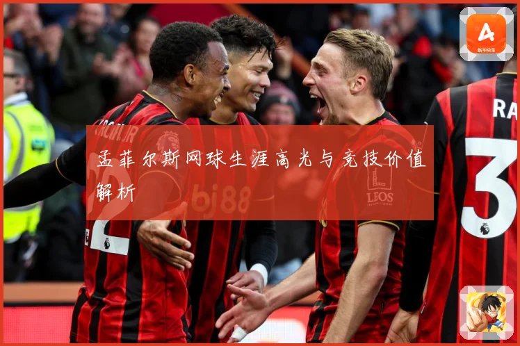 孟菲尔斯网球生涯高光与竞技价值解析