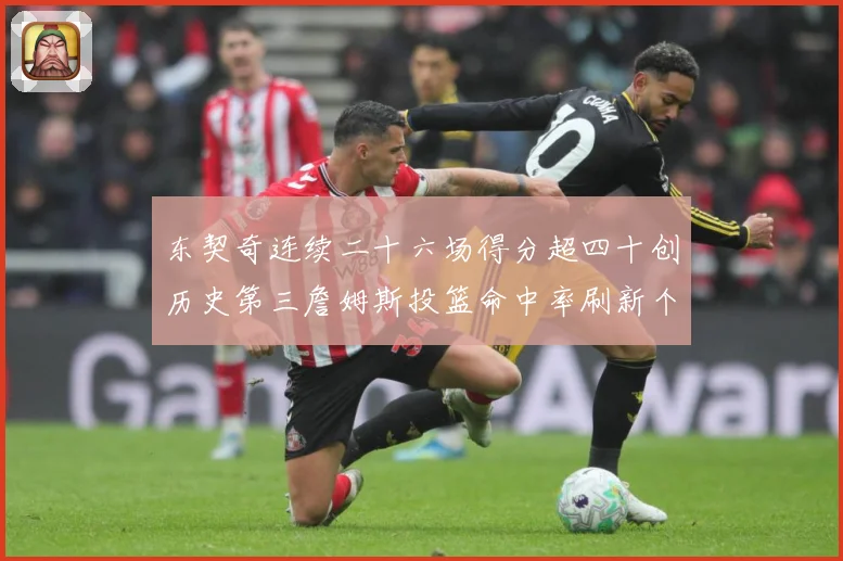 东契奇连续二十六场得分超四十创历史第三詹姆斯投篮命中率刷新个赛场复盘