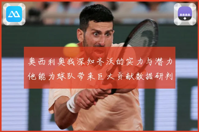 奥西利奥我深知齐沃的实力与潜力他能为球队带来巨大贡献数据研判