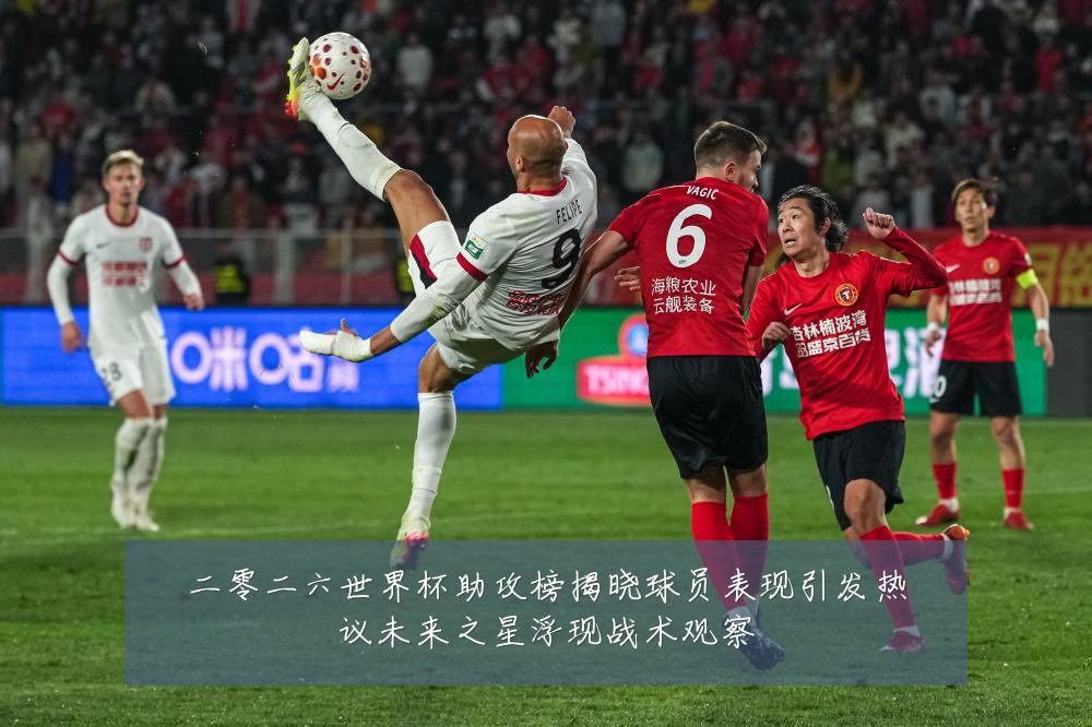 二零二六世界杯助攻榜揭晓球员表现引发热议未来之星浮现战术观察