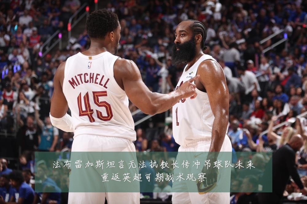 法布雷加斯坦言无法执教长传冲吊球队未来重返英超可期战术观察