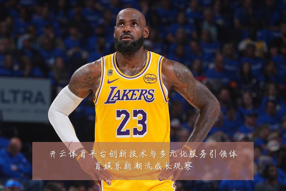 开云体育平台创新技术与多元化服务引领体育娱乐新潮流成长观察