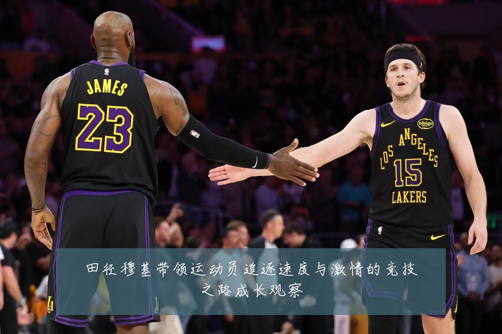 田径穆基带领运动员追逐速度与激情的竞技之路成长观察